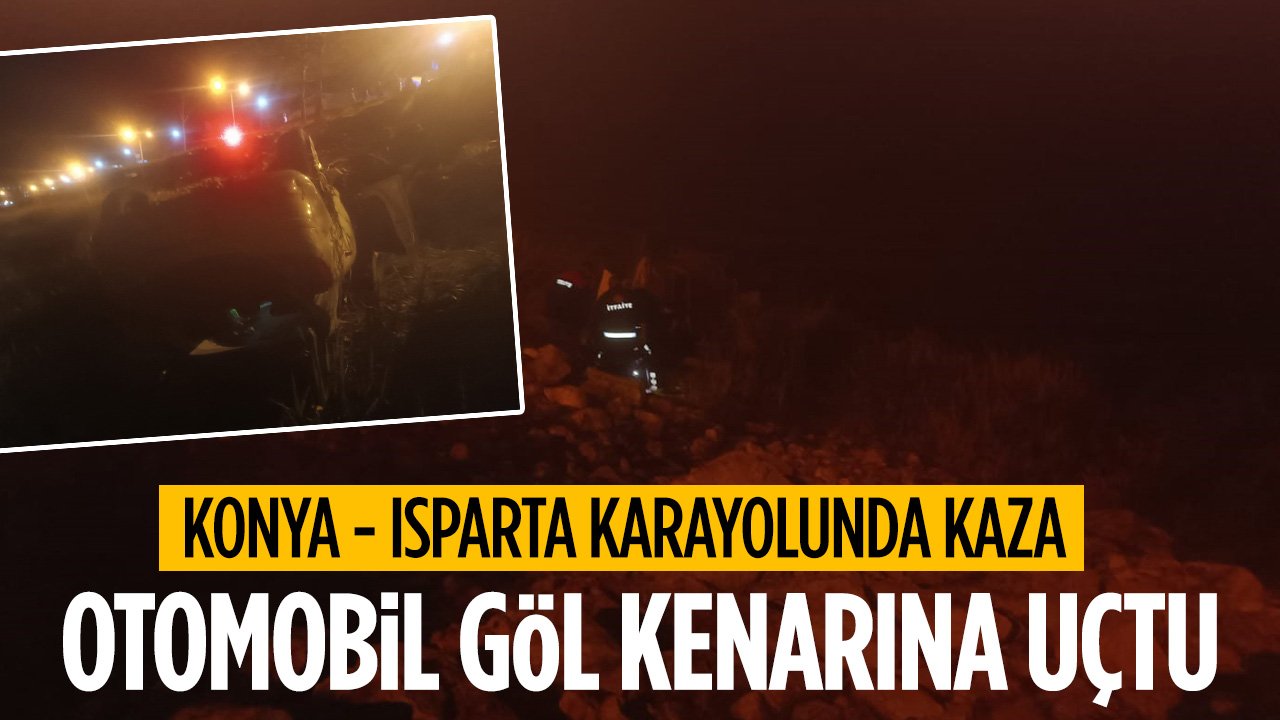 Konya-Isparta karayolunda kaza! Otomobil göl kenarına uçtu