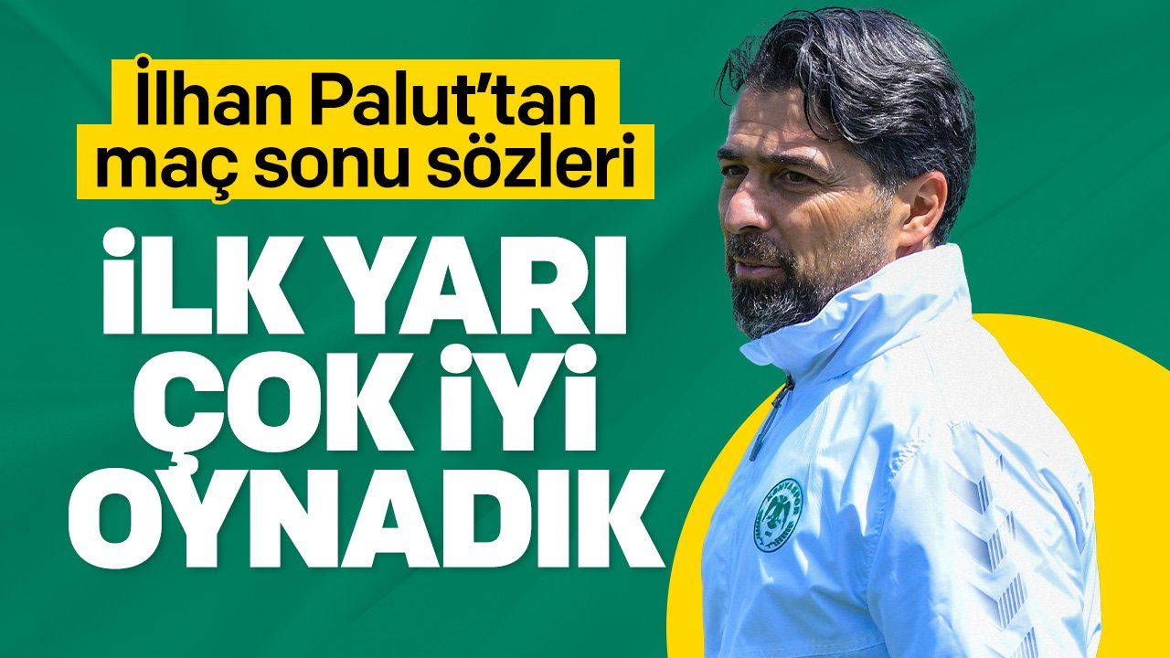 İlhan Palut: İlk yarı çok iyi oynadık