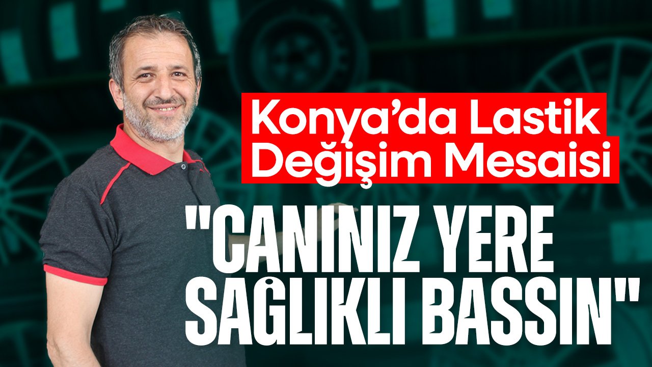 Konya'da lastik değişim mesaisi başladı! Uzman isimden uyarı: "Canınız yere sağlıklı bassın"