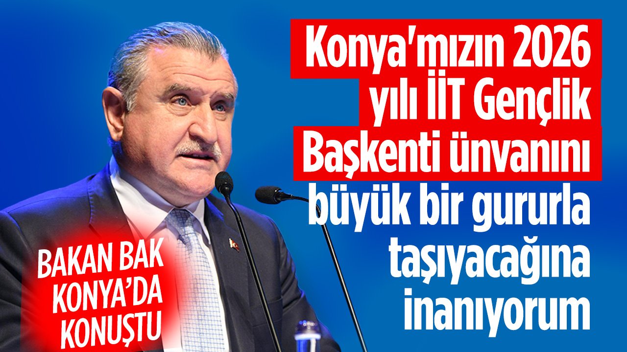 Bakan Osman Aşkın Bak Konya'da konuştu: 'Konya'mızın büyük bir gururla taşıyacağına inanıyorum'