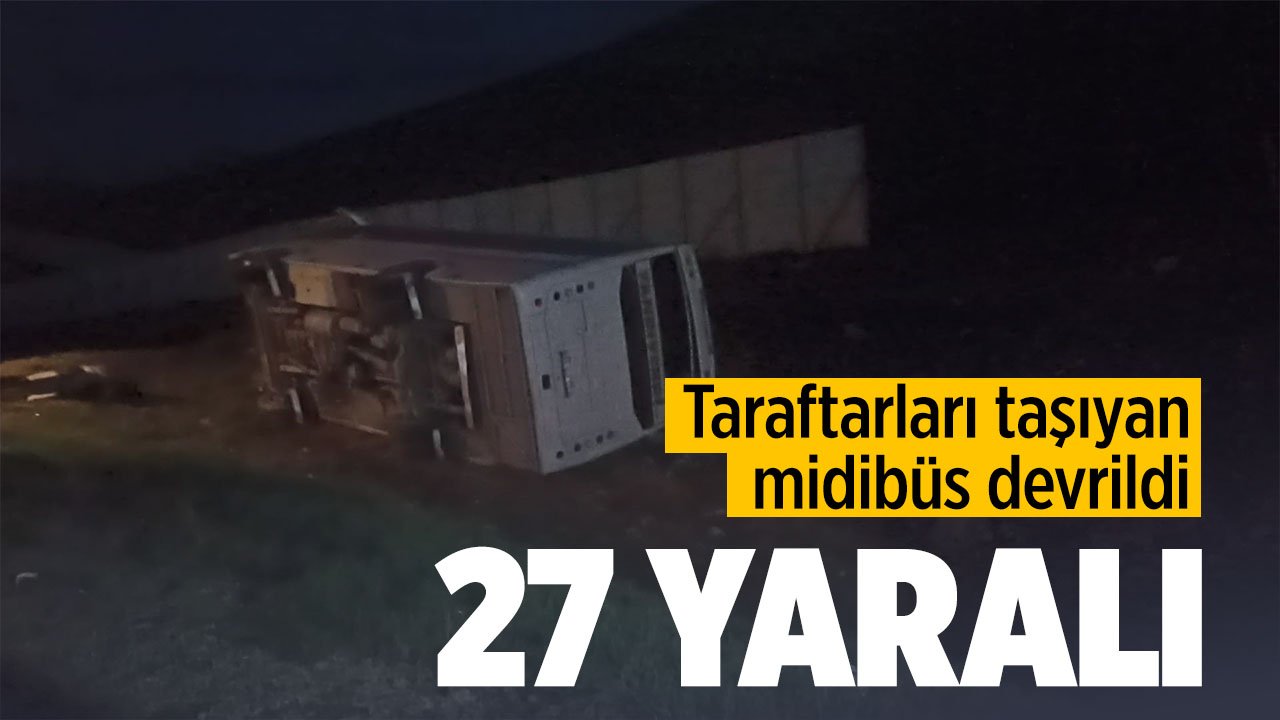 Taraftarları taşıyan midibüs devrildi, 27 taraftar yaralandı