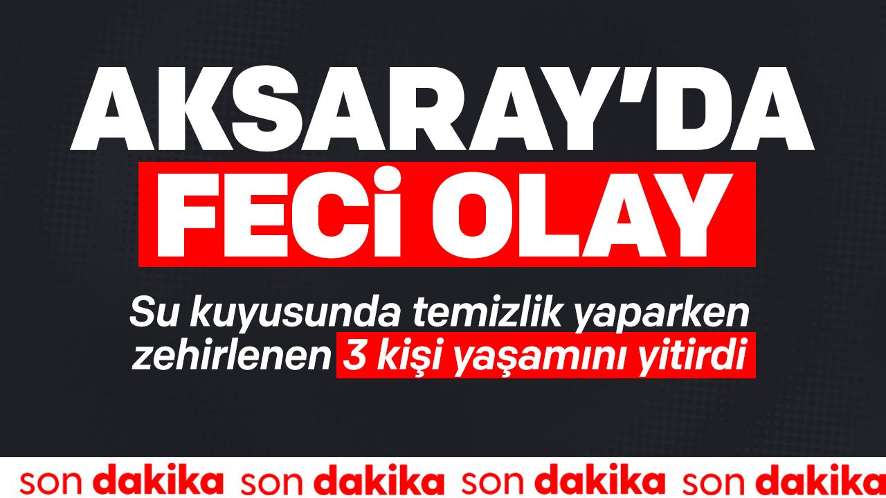 SON DAKİKA: Aksaray'da zehirlenme, 3 kişi yaşamını yitirdi