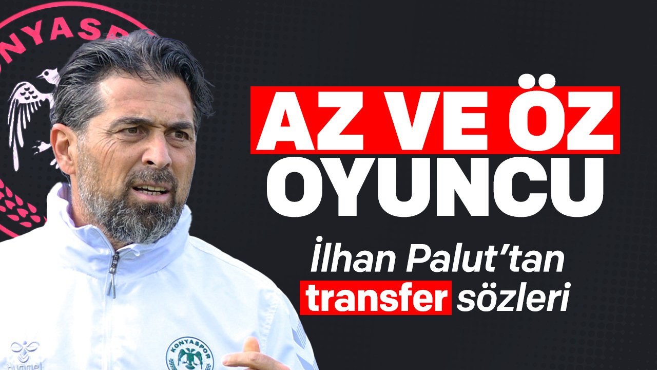 İlhan Palut'tan transfer açıklaması: Az ama öz oyuncu