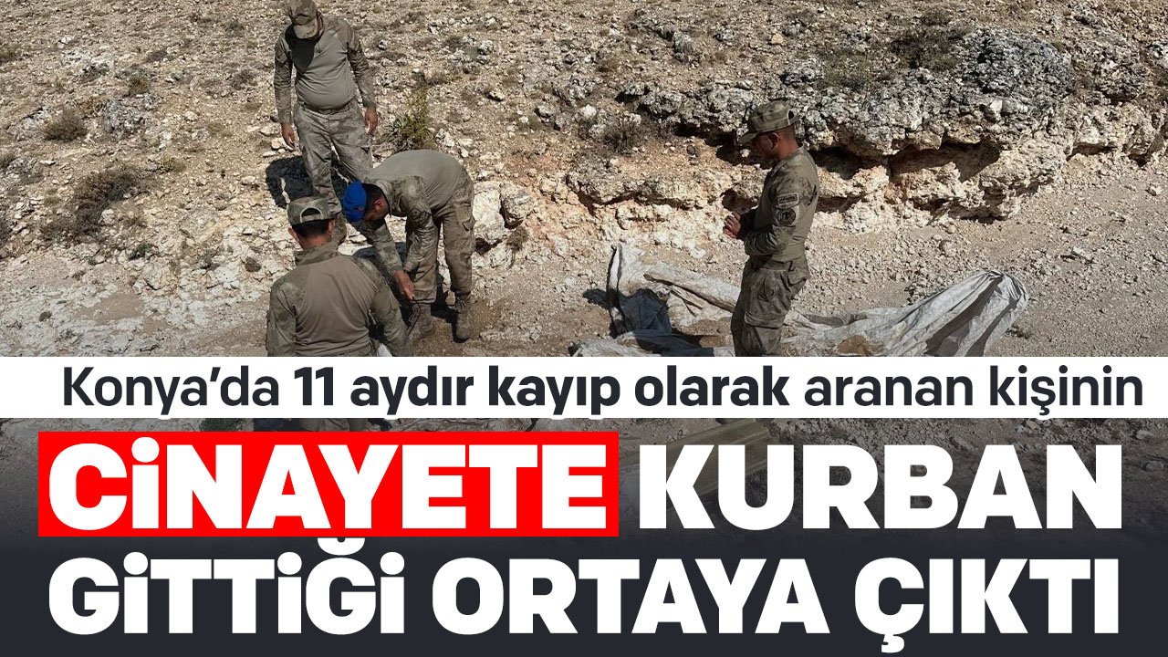 11 aydır Konya'da kayıp olarak aranan kişinin cinayete kurban gittiği ortaya çıktı