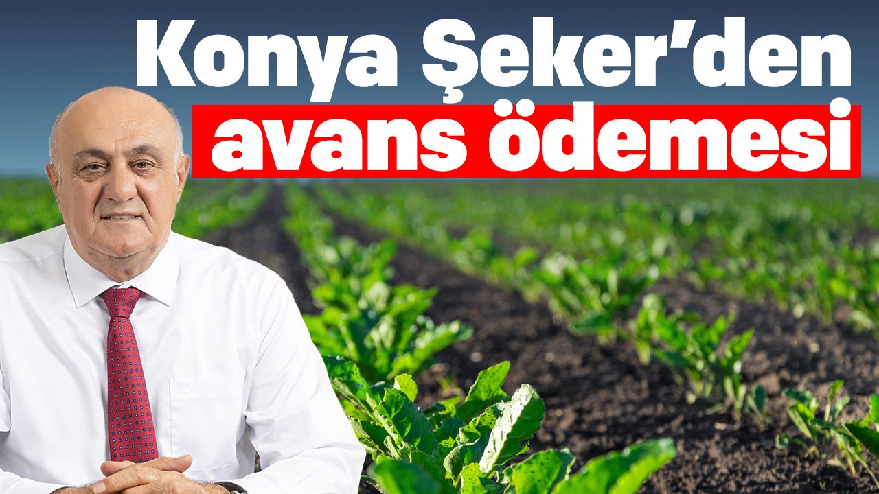 Konya Şeker'den üreticiye 567 milyon liralık avans ödemesi
