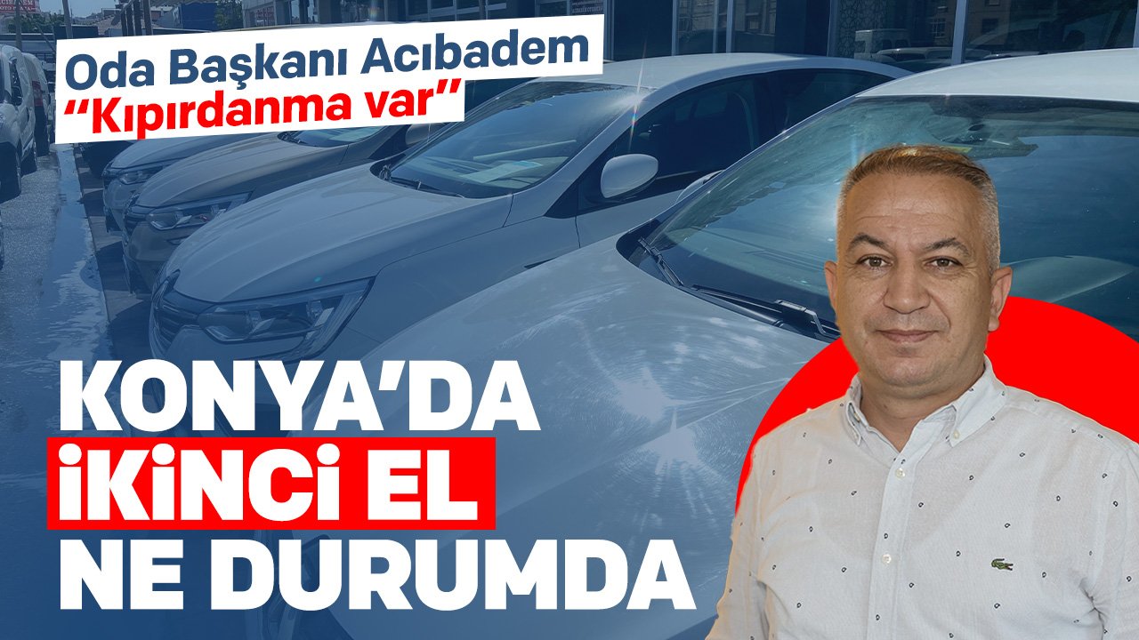 Konya'da ikinci el araç piyasasında son durum ne? Oda Başkanı konuştu, "Kıpırdanma var"