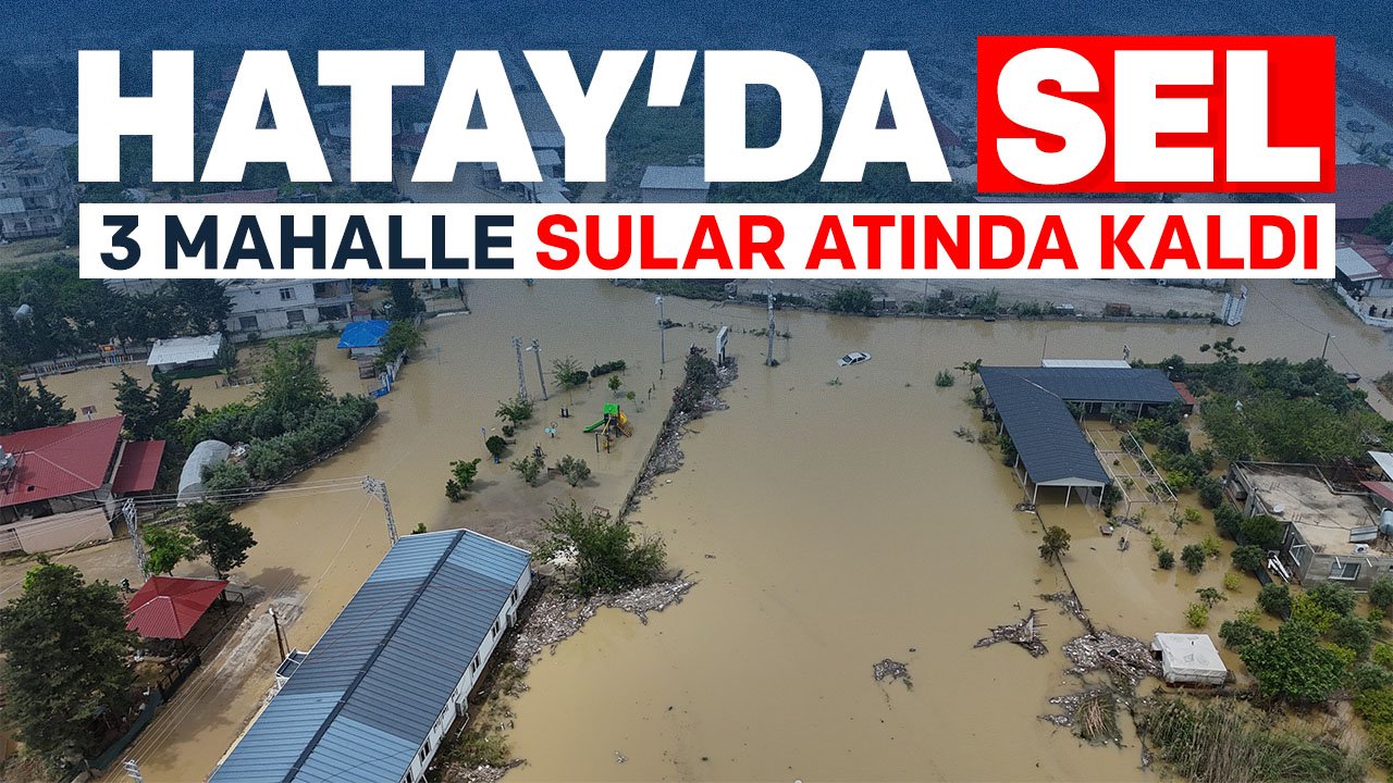 Aşırı yağış sele dönüştü: Hatay'da 3 mahalle sular altında kaldı