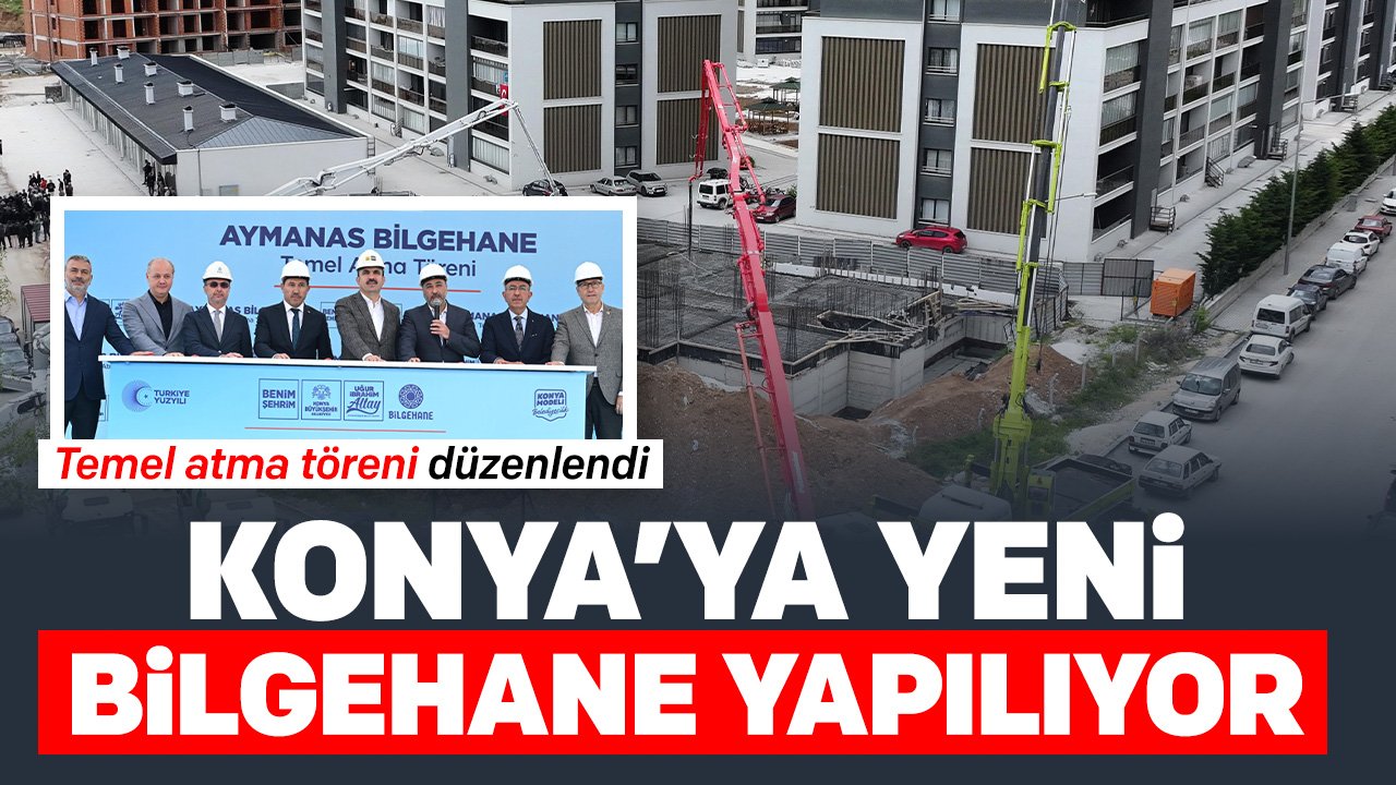 Konya'ya yeni Bilgehane yapılıyor: Temeli atıldı