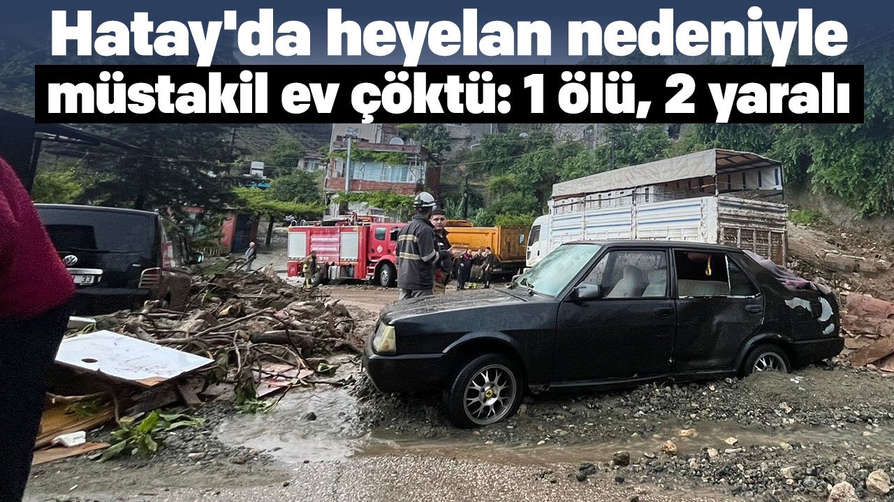 Hatay'da heyelan! Müstakil ev çöktü: 1 ölü, 2 yaralı