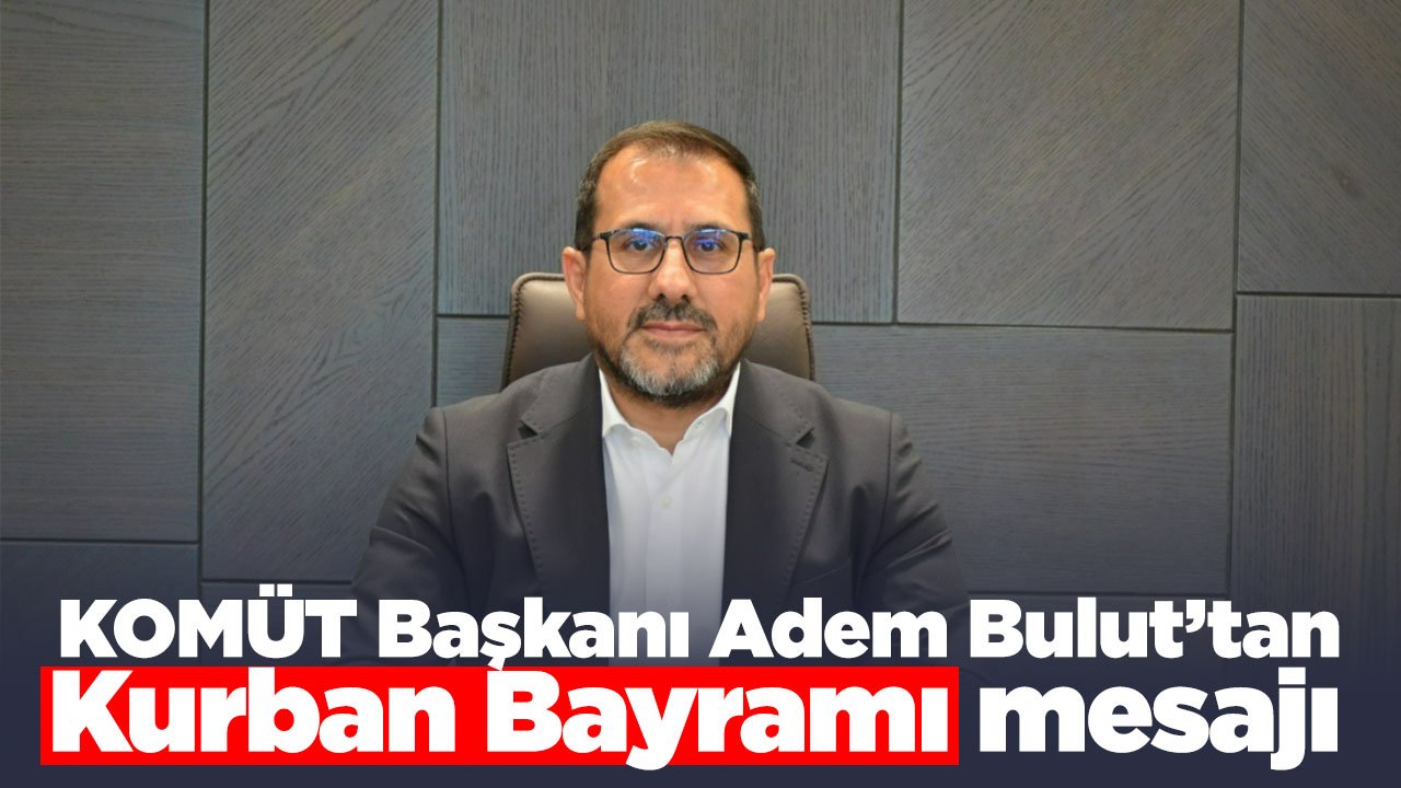 KOMÜT Başkanı Adem Bulut'tan Kurban Bayramı mesajı