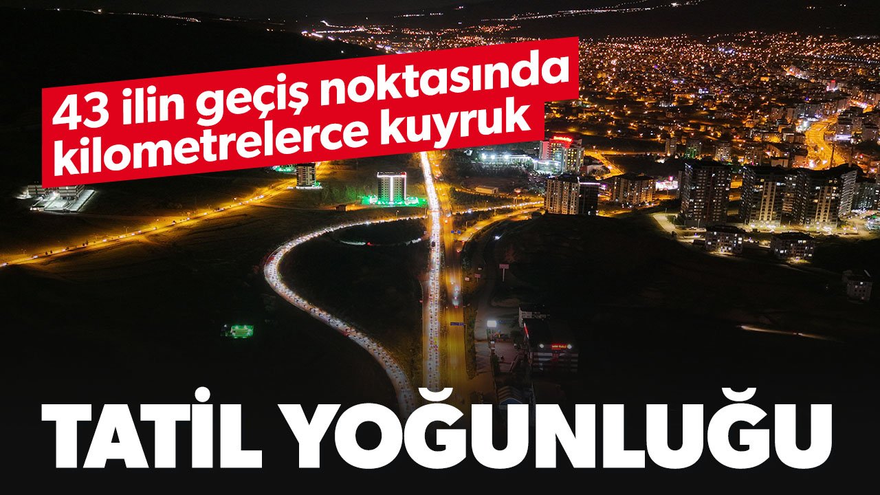Tatil dönüşü başladı: 43 ilin geçiş noktasındaki kavşakta kilometrelerce kuyruk oluştu