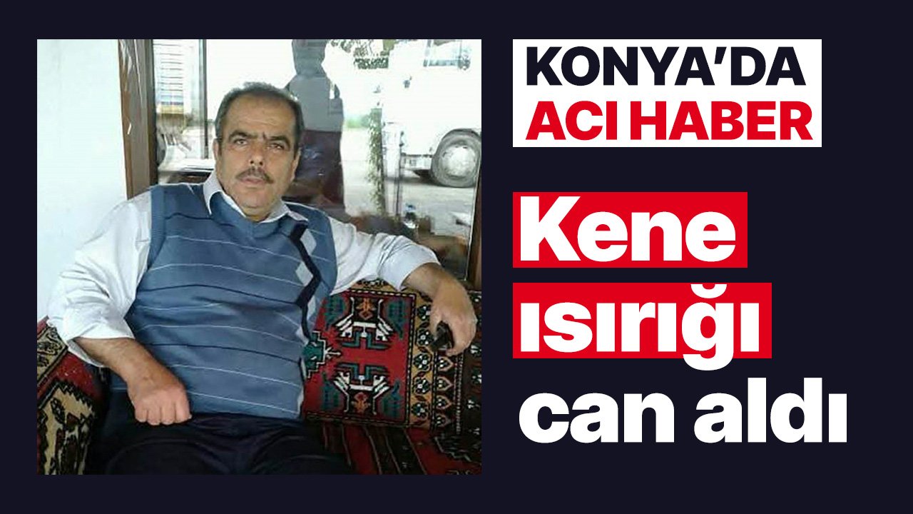 Konya'da kene nedenli KKKA hastalığı şüphesiyle tedavi gören bir kişi hayatını kaybetti