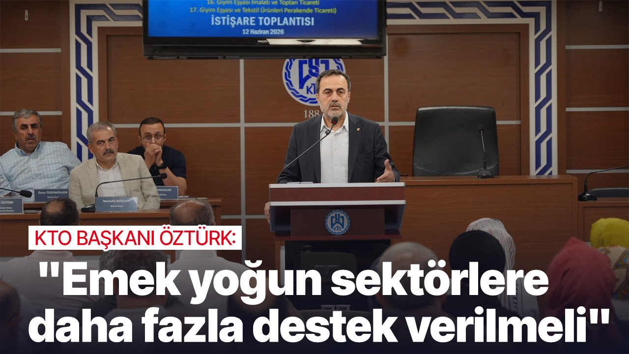 KTO Başkanı Öztürk:  "Emek yoğun sektörlere daha fazla destek verilmeli"
