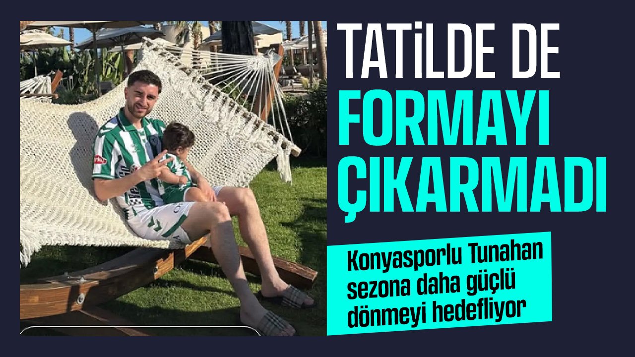 Tatilde de Konyaspor formasını çıkarmadı: Tunahan daha güçlü dönmek istiyor