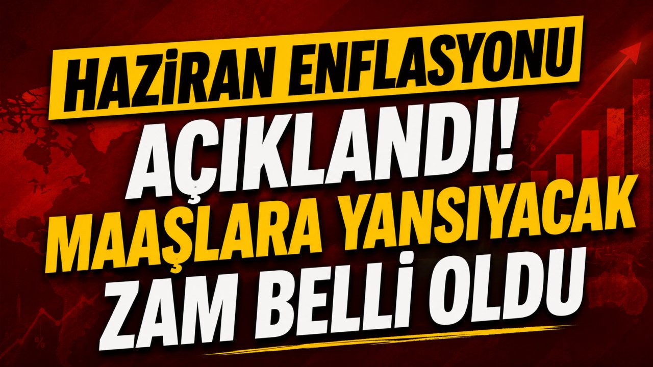 Haziran enflasyonu açıklandı! Maaşlara yansıyacak zam belli oldu