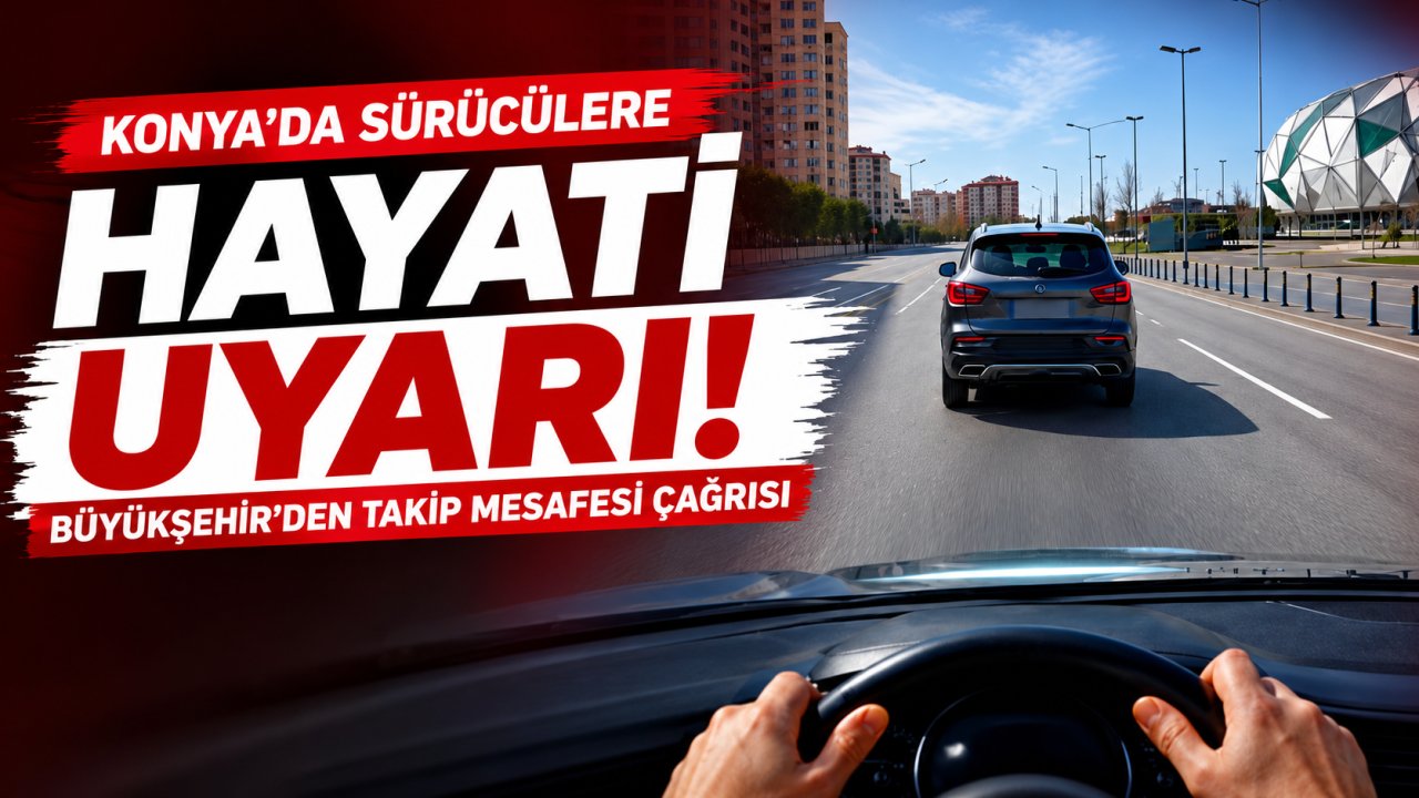 Konya'da sürücülere hayati uyarı! Büyükşehir'den takip mesafesi çağrısı