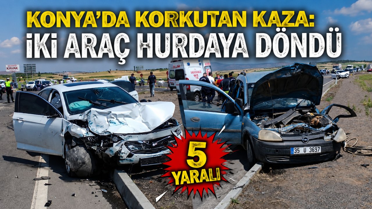 Konya'da korkutan kaza: İki araç hurdaya döndü, 5 yaralı