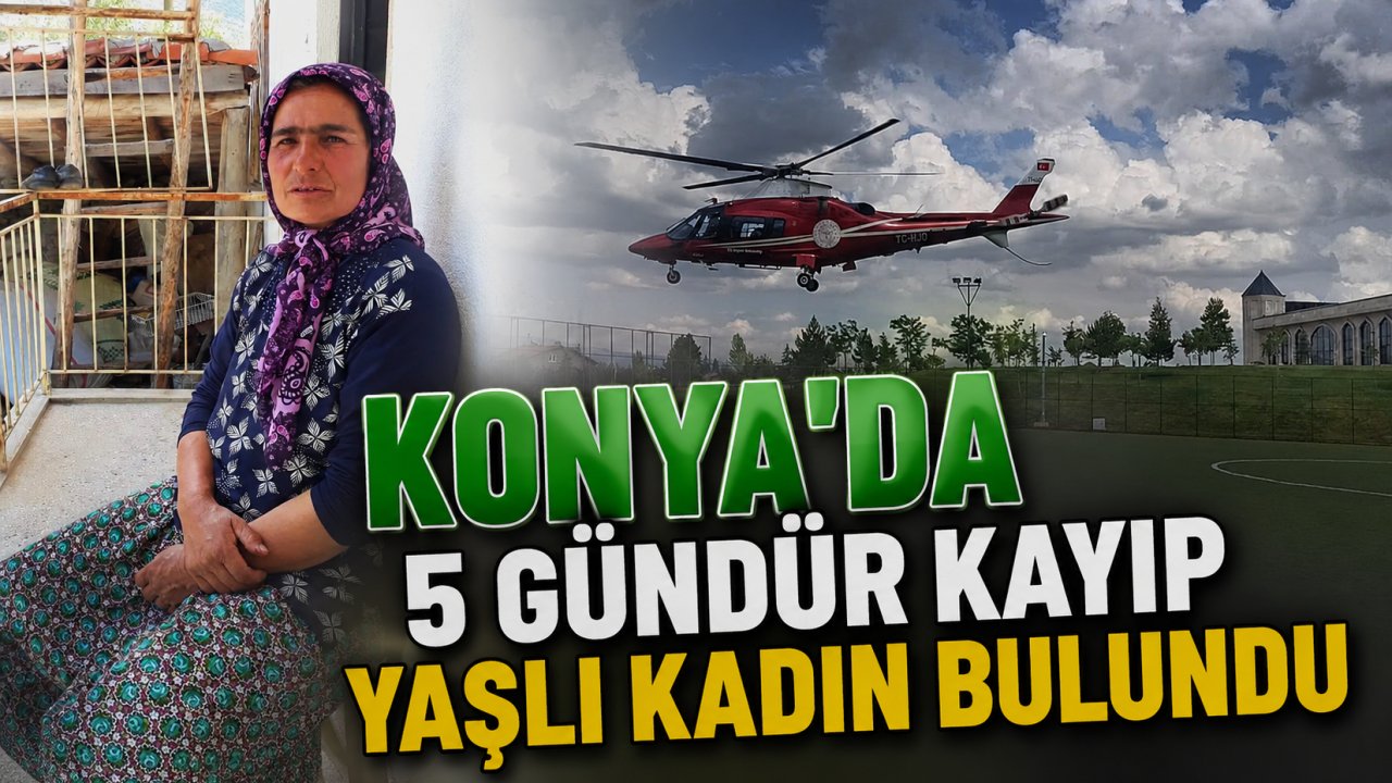 Konya'da 5 gündür kayıp yaşlı kadın bulundu!