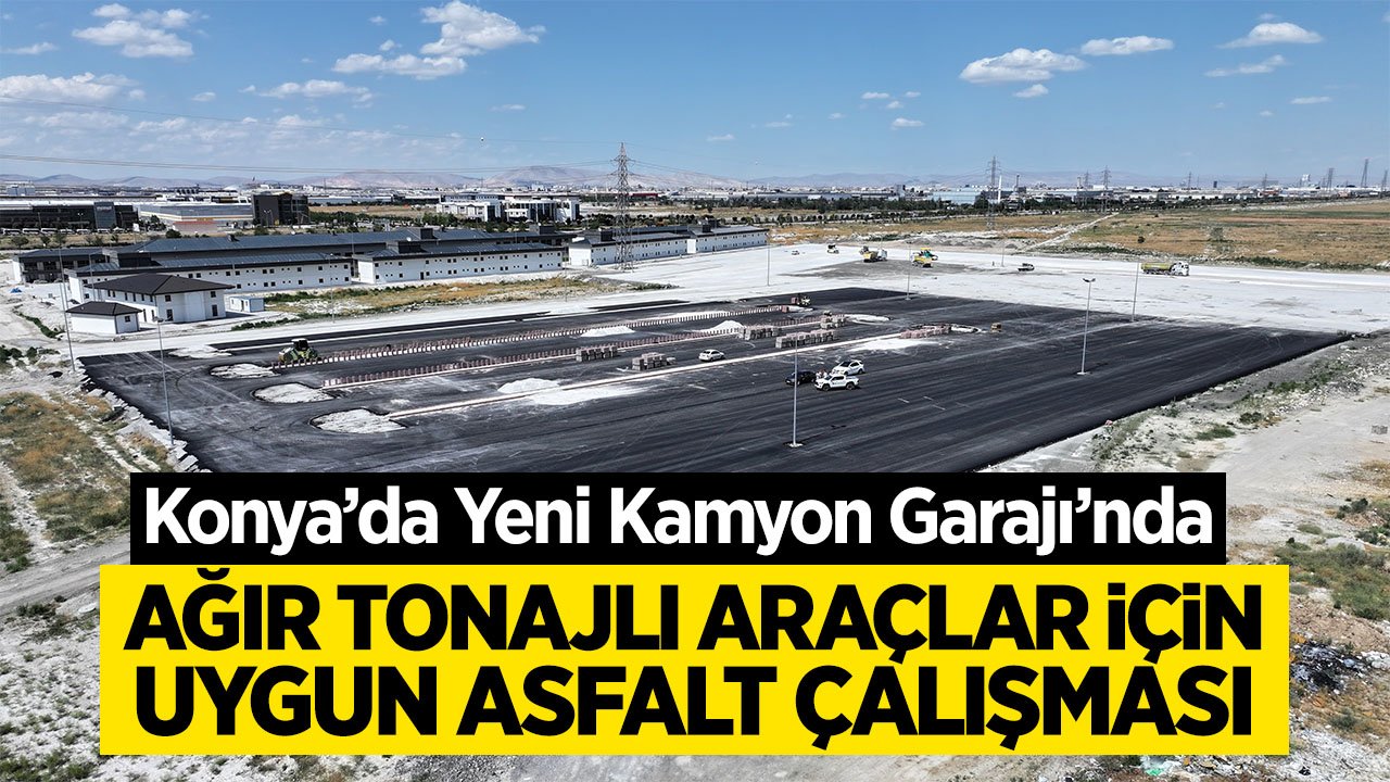 Konya'da Yeni Kamyon Garajı’nda ağır tonajlı araçlar için uygun asfalt çalışması