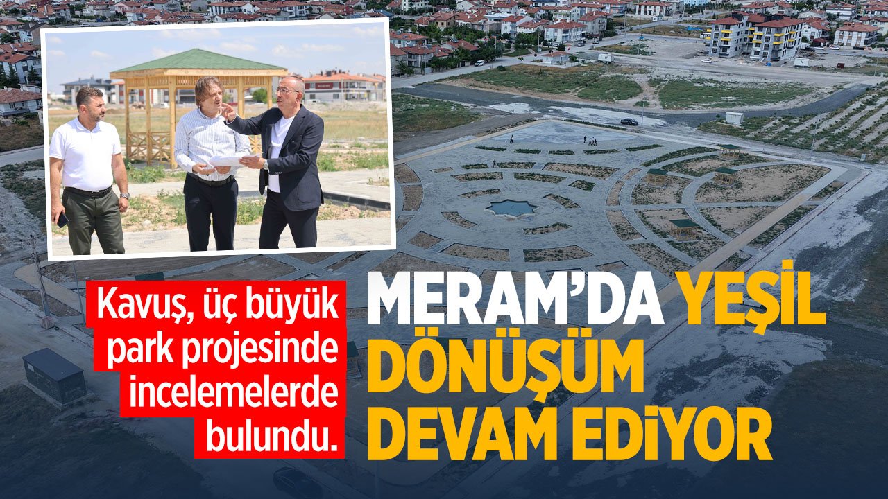 Meram'da yeşil dönüşüm sürüyor: Kavuş 3 parkı gezdi