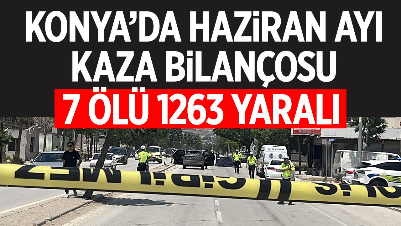 Konya'da haziran ayında polis bölgesindeki kaza bilançosu belli oldu: 7 kişi yaşamını yitirdi 1263 kişi yaralandı