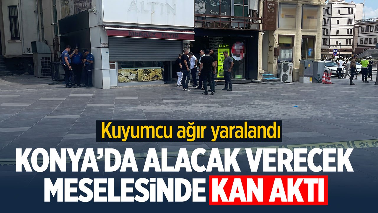Konya'da alacak verecek meselesinde kan aktı: Kuyumcu ağır yaralandı