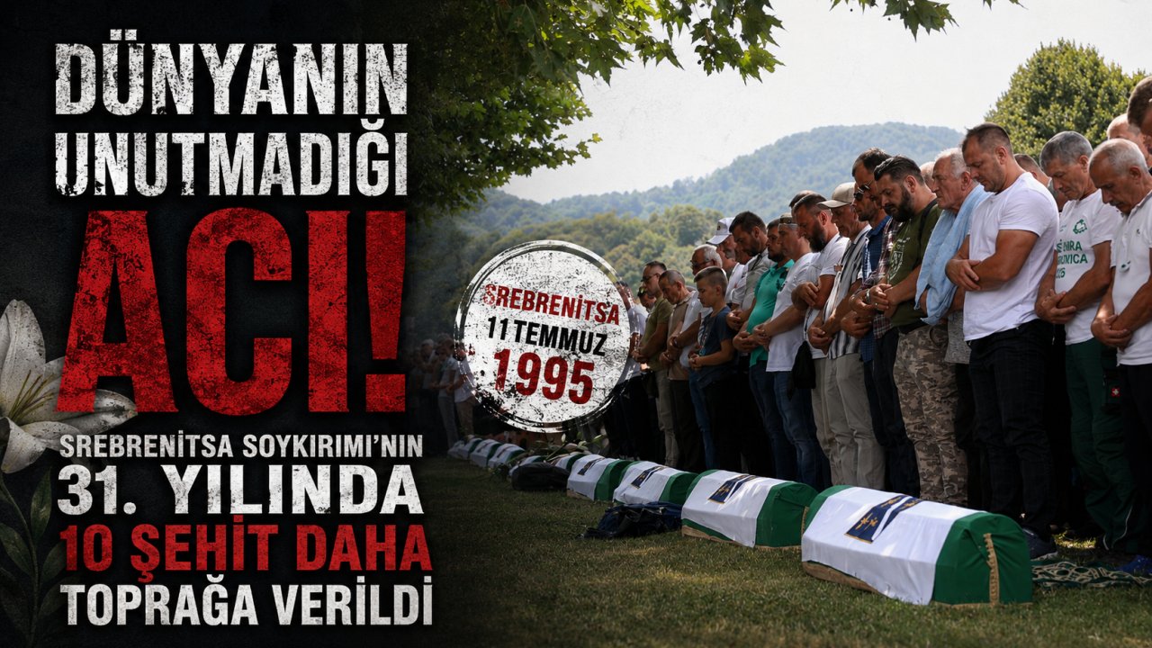 Dünyanın Unutmadığı Acı! Srebrenitsa Soykırımı'nın 31. Yılında 10 Şehit Daha Toprağa Verildi