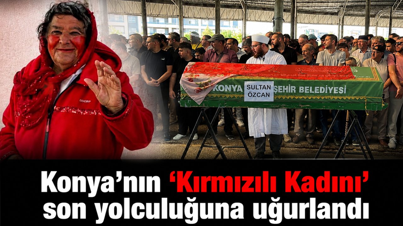 Konya'nın ‘Kırmızılı Kadını' son yolculuğuna uğurlandı!
