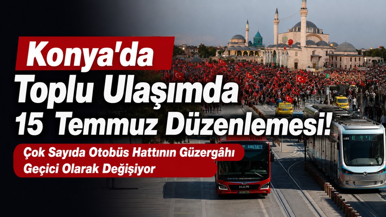 Konya'da toplu ulaşımda 15 Temmuz düzenlemesi! Çok sayıda otobüs hattının güzergâhı değişiyor