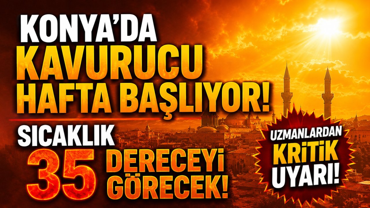 Konya'da kavurucu hafta başlıyor! Sıcaklık 35 dereceyi görecek, uzmanlardan kritik uyarı