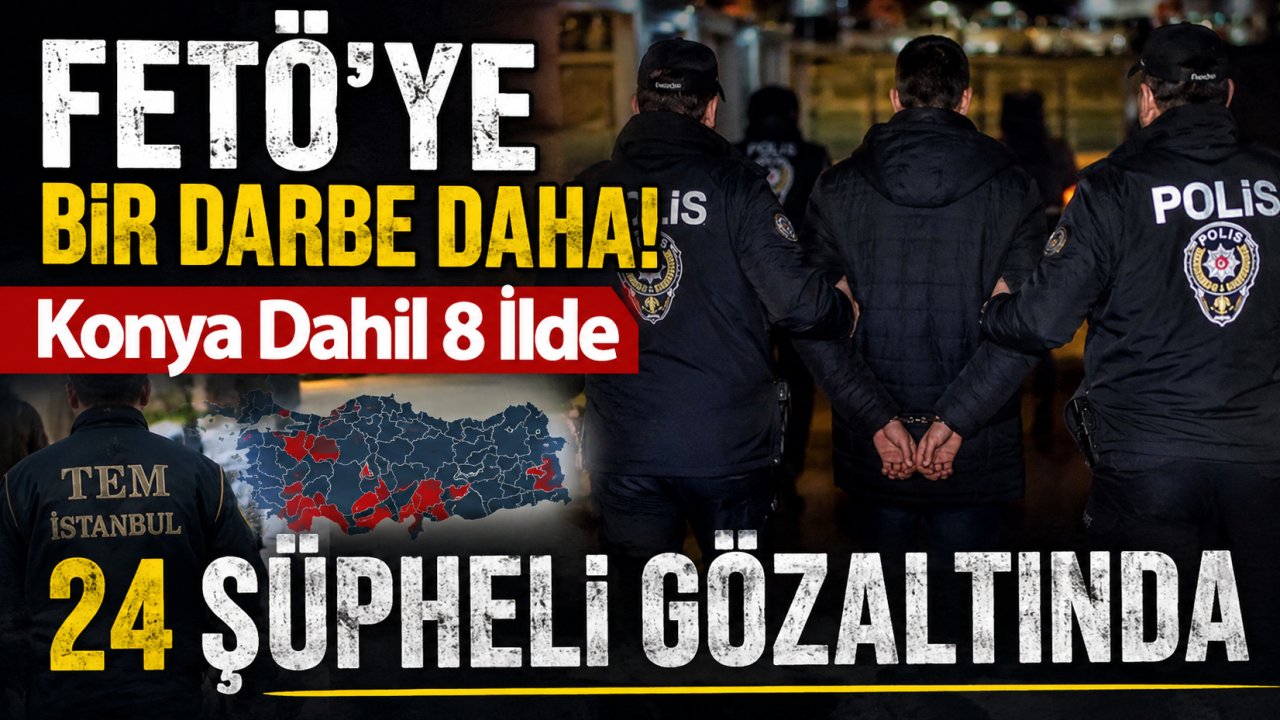 FETÖ'ye Bir Darbe Daha! Konya Dahil 8 İlde 24 Şüpheli Gözaltında