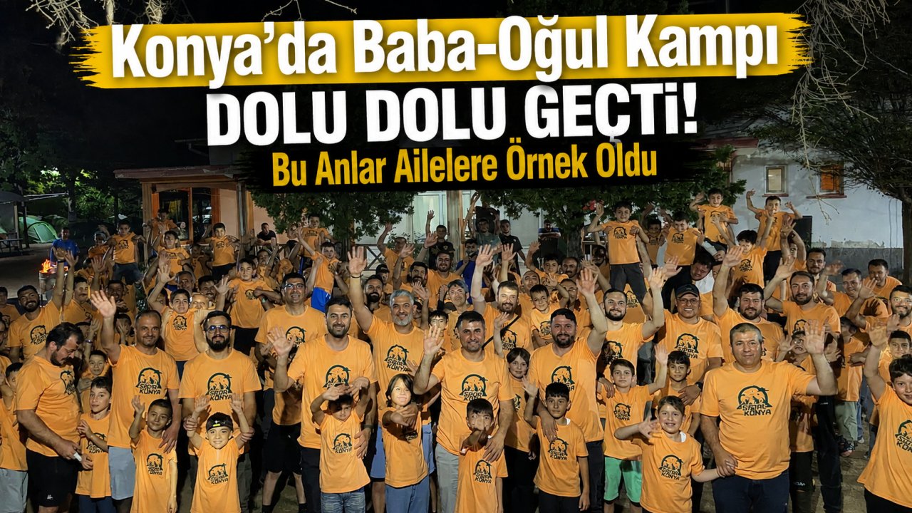 Konya'da Baba-Oğul Kampı Dolu Dolu Geçti! Bu Anlar Ailelere Örnek Oldu