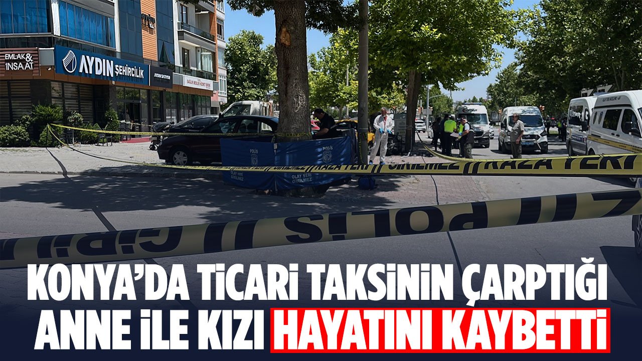 Konya'da kaza: Ticari taksinin çarptığı anne ile kızı hayatını kaybetti