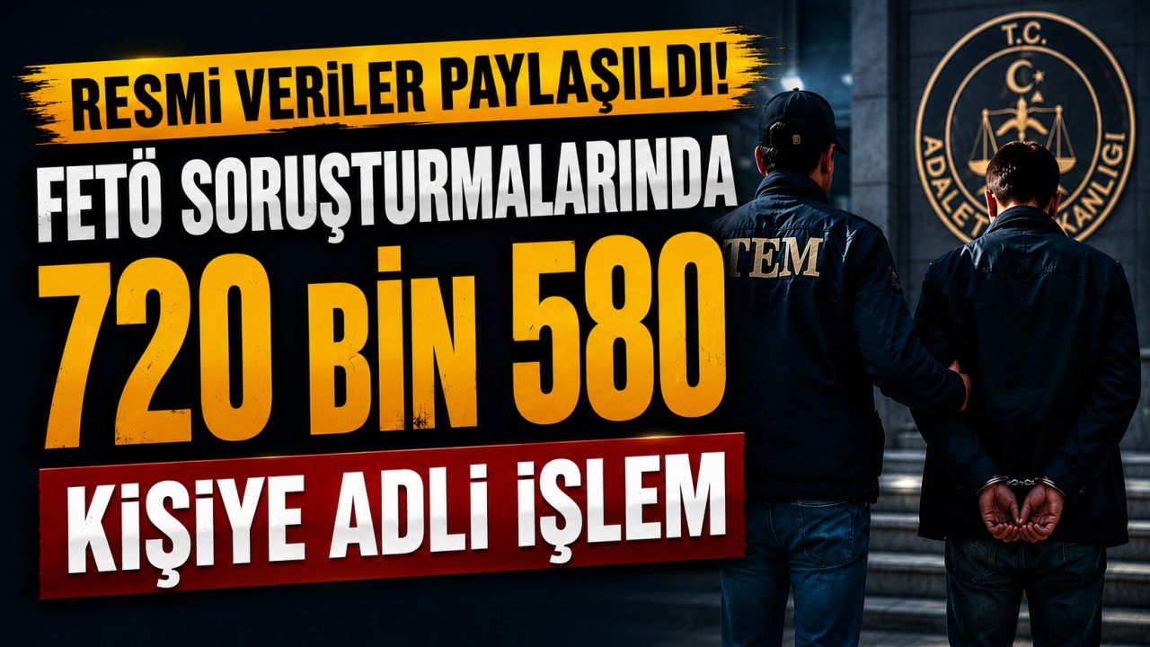Bakanlık Rakamları Açıkladı! FETÖ Soruşturmalarında 720 Bin 580 Kişiye Adli İşlem