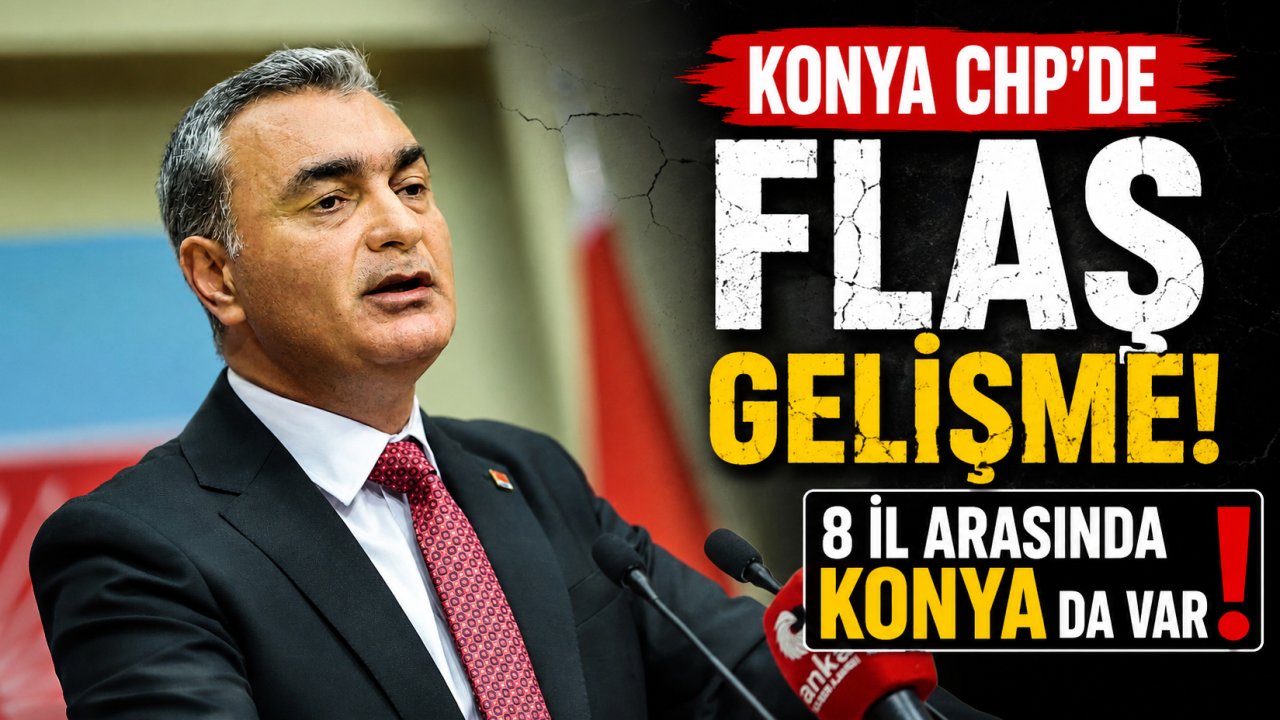 Konya CHP'de Flaş Gelişme! 8 İl Arasında Konya da Var