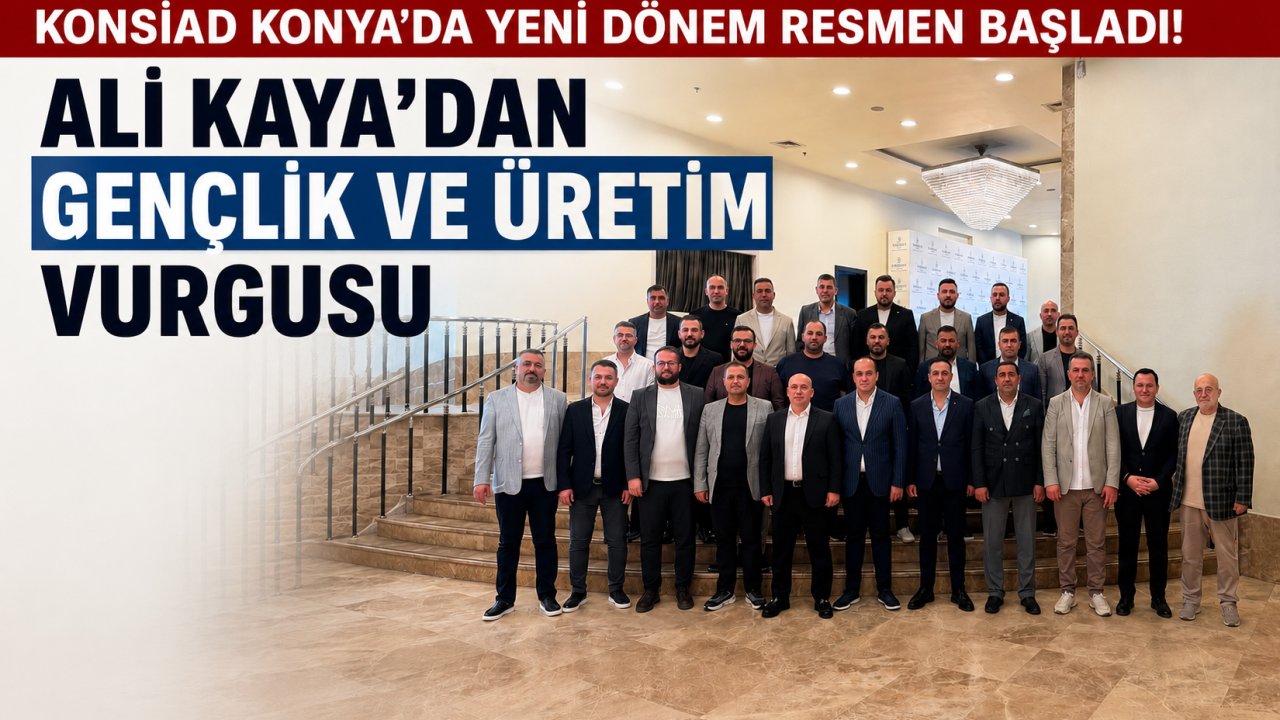 KONSİAD Konya'da Yeni Dönem Resmen Başladı! Ali Kaya'dan Gençlik ve Üretim Vurgusu