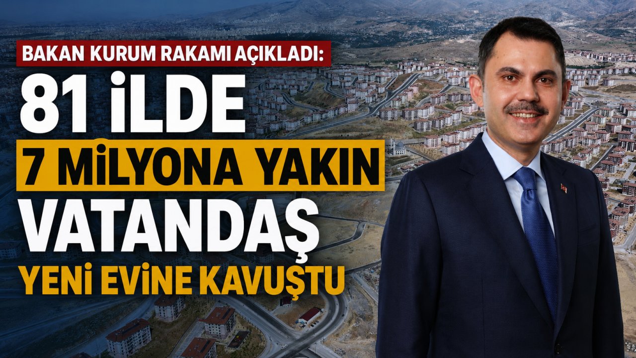 Bakan Kurum Rakamı Açıkladı: 81 İlde 7 Milyona Yakın Vatandaş Yeni Evine Kavuştu