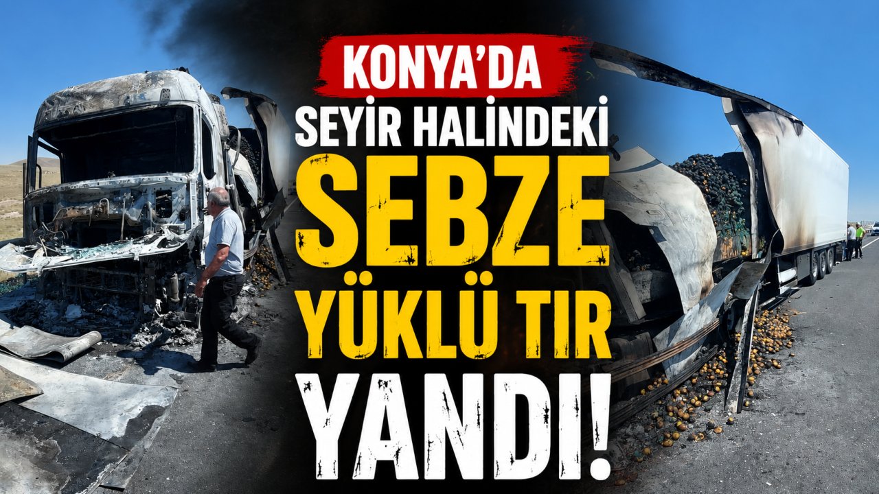 Konya'da seyir halindeki sebze yüklü tır yandı!