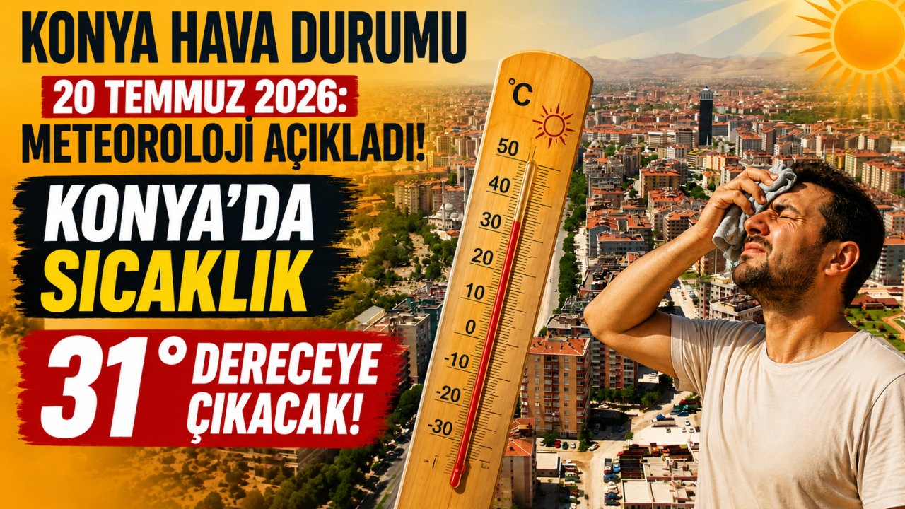 Konya Hava Durumu 20 Temmuz 2026: Meteoroloji Açıkladı! Konya'da Sıcaklık 31 Dereceye Çıkacak!