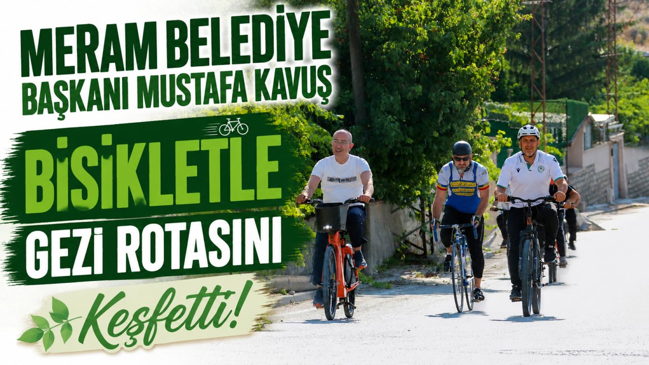 Meram Belediye Başkanı Mustafa Kavuş Bisikletle Gezi Rotasını Keşfetti! Meram'ın Gizli Güzellikleri Tek Tek Tanıtıldı