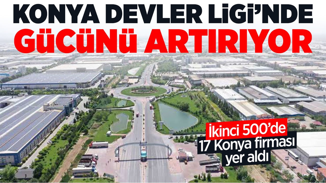Konya devler liginde gücünü artırmaya devam ediyor! İkinci 500'de 17 firma yer aldı