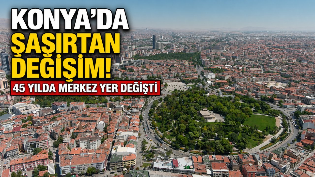 Konya'da şaşırtan değişim! 45 yılda şehrin merkezi yer değiştirdi: Sebebi herkesi meraklandırıyor