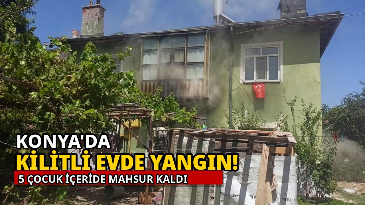 Konya'da kilitli evde yangın! 5 çocuk içeride mahsur kaldı