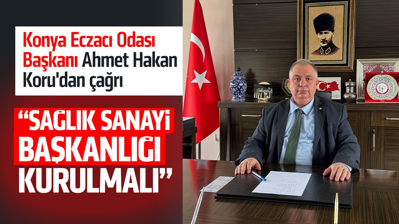 Konya Eczacı Odası Başkanı Ahmet Hakan Koru'dan Sağlık Sanayi Başkanlığı çağrısı