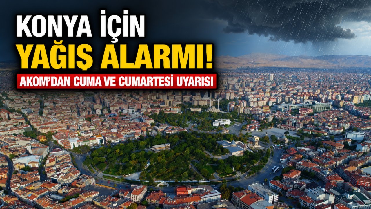 Konya İçin Yağış Alarmı! AKOM'dan Cuma ve Cumartesi Uyarısı