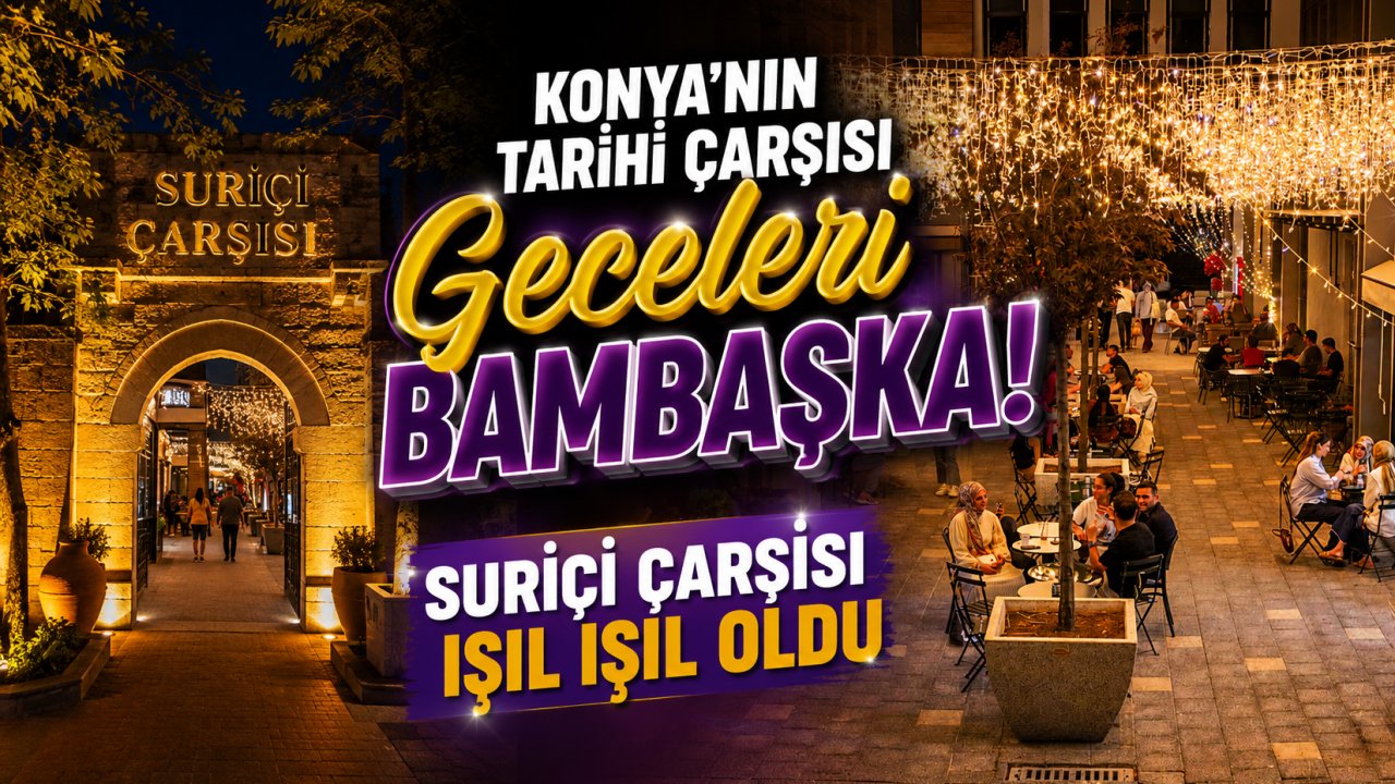 Konya’nın Tarihi Çarşısı Geceleri Bambaşka! Suriçi Çarşısı Işıl Işıl Oldu