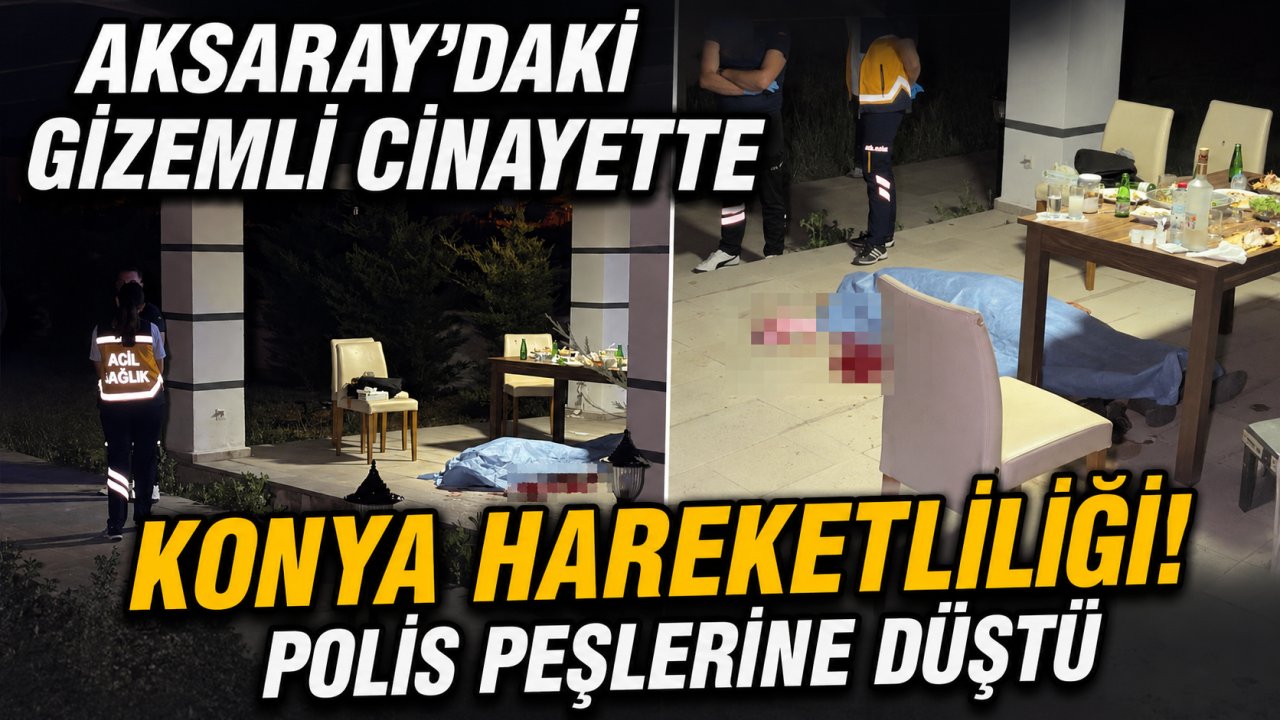 Aksaray'daki gizemli cinayette Konya hareketliliği! Polis peşlerine düştü
