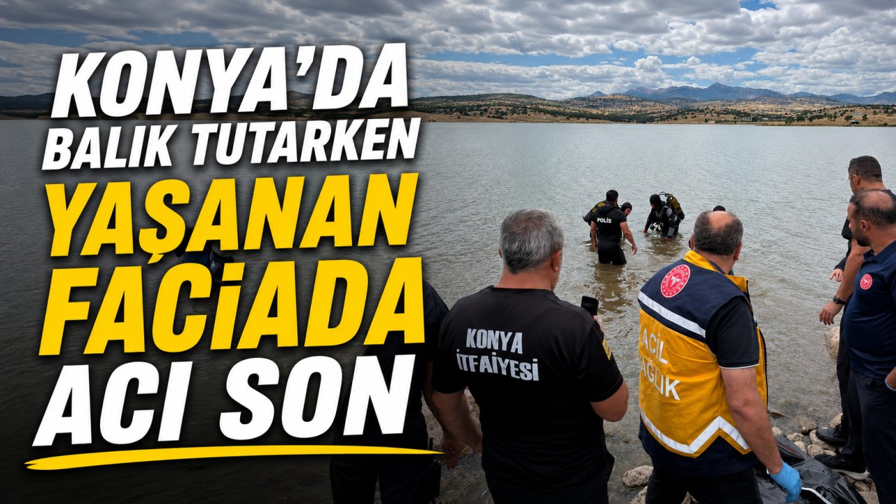 Konya'da balık tutarken yaşanan faciada acı son