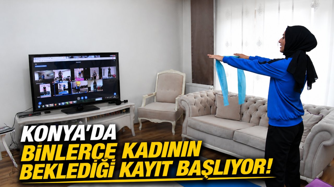 Konya'da binlerce kadının beklediği kayıt başlıyor!