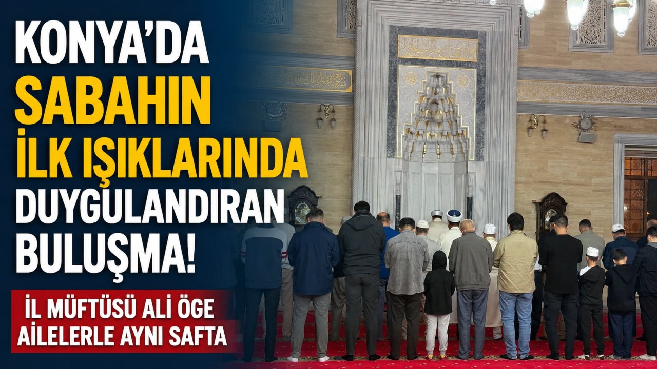 Konya'da Sabahın İlk Işıklarında Duygulandıran Buluşma! İl Müftüsü Ali Öge Ailelerle Aynı Safta